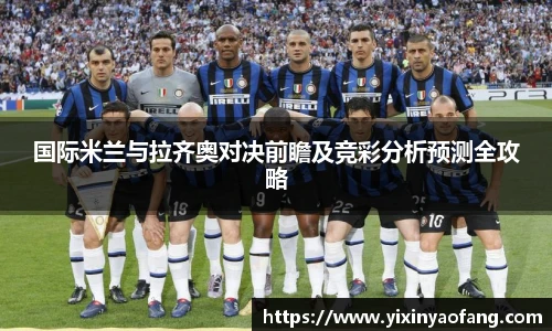 国际米兰与拉齐奥对决前瞻及竞彩分析预测全攻略